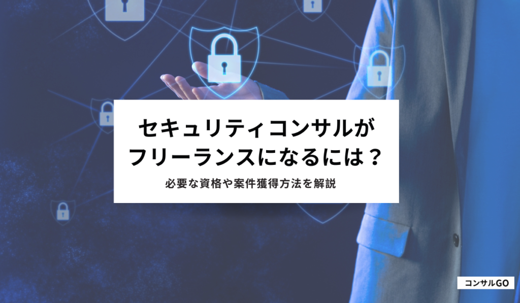 セキュリティコンサルがフリーランスとして独立するには？必要な資格や案件獲得方法を解説